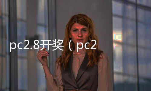 pc2.8开奖（pc28开奖号码）